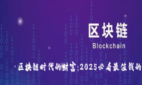 агихти区块链时代的财富：2025必看最值钱的币种分析