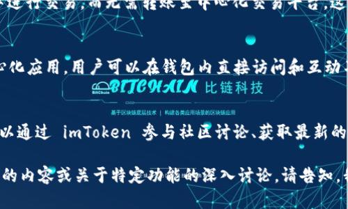 imToken 是一款专注于区块链资产管理和数字货币钱包的移动应用。如果你是在询问 imToken 的功能或特性，以下是简单的介绍：

### imToken 的主要功能

1. 安全的数字钱包
imToken 提供高安全性的数字货币钱包，用户可以安全地存储多种数字资产，包括比特币（BTC）、以太坊（ETH）及其他 ERC-20 代币。该钱包使用离线私钥生成方式，确保用户的资产安全。

2. 多链支持
不同于传统的钱包，imToken 支持多个区块链网络，用户可以方便地管理不同链上的资产。这使得用户能够在一个平台上处理各种加密货币，提升了用户的便利性。

3. 去中心化交易所功能
imToken 还集成了去中心化交易所（DEX）功能，用户可以直接在钱包中进行交易，而无需转账至中心化交易平台。这种方式不仅提高了交易效率，还增强了用户对交易安全的信任。

4. DApp 浏览器
imToken 内置的 DApp 浏览器允许用户方便地连接和使用各种去中心化应用，用户可以在钱包内直接访问和互动不同区块链应用，享受更加丰富的区块链生态服务。

5. 社区和学习资源
imToken 不仅是一个钱包工具，还是一个区块链知识分享平台。用户可以通过 imToken 参与社区讨论、获取最新的区块链资讯和学习资源，提升对区块链的理解和应用能力。

上面的介绍仅涵盖了 imToken 的一部分特性和功能。如果需要更详细的内容或关于特定功能的深入讨论，请告知，我可以为您提供更多信息。