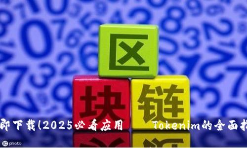 立即下载！2025必看应用——Tokenim的全面指南
