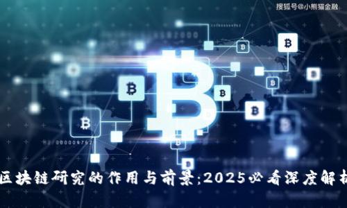 区块链研究的作用与前景：2025必看深度解析