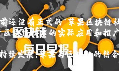 苹果公司目前并没有一个官方命名为“苹果区块链社区”的项目或组织。然而，苹果公司在区块链技术方面的探索和应用是一个引起广泛关注的话题。以下是关于苹果公司如何与区块链技术相关的一些信息，包括其可能在未来的应用，以及用户对此的反应和展望。

1. 苹果公司与区块链技术的关系
近年来，区块链技术因其去中心化、透明性和安全性等特点而受到广泛关注。苹果公司作为全球领先的科技公司，一直在探索新兴技术的应用，包括区块链。虽然没有明确的“区块链社区”，但苹果在多个领域涉足区块链相关项目，从而为其产品和服务增添价值。

2. 区块链技术的应用潜力
区块链技术能够在多个领域中发挥作用，特别是在数据安全、身份验证和供应链管理等方面。苹果公司可能利用这一技术来增强其产品的安全防护，例如在用户隐私保护上，通过区块链技术确保用户数据的不可篡改性。
此外，在苹果支付的背景下，区块链技术有可能进一步支付系统，提升交易的速度和安全性。因此，区块链不仅能够提升苹果的产品安全性，还可能对用户体验产生积极影响。

3. 苹果的专利和研发
苹果公司在过去几年内申请了多项与区块链相关的专利，涉及数字身份验证、数据共享以及数字货币等领域。例如，苹果在某些专利中探讨如何利用区块链提高审计和合规的透明度。这些专利的公开信息表明，苹果可能正在为其未来的发展规划一种基于区块链的生态系统。

4. 社区的需求与反应
尽管苹果尚未建立一个专门的区块链社区，但用户和开发者对该技术的关注度不断上升。社区成员通常渴望参与到技术讨论、开发和应用中。因此，苹果在这一领域的探索也促进了用户对于区块链的认知和兴趣。
同时，社区反馈可以帮助苹果更好地理解消费者的需求，有助于其在未来的产品开发和技术应用中做出更符合用户期望的决策。

5. 持续观察与展望
随着区块链技术的不断演化和成熟，苹果公司未来可能会将区块链技术更广泛地应用于其产品中。在这个背景下，尽管目前还没有正式的“苹果区块链社区”，但可以预见，随着技术的发展和社会的反馈，会有越来越多的人对此产生兴趣并参与其中。
不过，苹果公司在区块链领域的动向将如何发展，仍需要持续观察。用户的需求、市场趋势以及技术进步都将影响苹果对于区块链技术的实际应用和推广。可以肯定的是，无论是在安全性、透明性还是用户体验方面，区块链技术都有着无法忽视的潜力。

总结来说，虽然“苹果区块链社区”这一名称可能不常用，但苹果在区块链技术方面的探索是不可忽视的。随着这项技术的持续发展，苹果与区块链的结合将可能为用户带来更大的价值，同时也促进技术的进一步普及和应用。