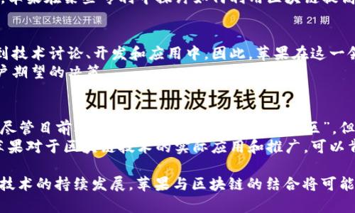 苹果公司目前并没有一个官方命名为“苹果区块链社区”的项目或组织。然而，苹果公司在区块链技术方面的探索和应用是一个引起广泛关注的话题。以下是关于苹果公司如何与区块链技术相关的一些信息，包括其可能在未来的应用，以及用户对此的反应和展望。

1. 苹果公司与区块链技术的关系
近年来，区块链技术因其去中心化、透明性和安全性等特点而受到广泛关注。苹果公司作为全球领先的科技公司，一直在探索新兴技术的应用，包括区块链。虽然没有明确的“区块链社区”，但苹果在多个领域涉足区块链相关项目，从而为其产品和服务增添价值。

2. 区块链技术的应用潜力
区块链技术能够在多个领域中发挥作用，特别是在数据安全、身份验证和供应链管理等方面。苹果公司可能利用这一技术来增强其产品的安全防护，例如在用户隐私保护上，通过区块链技术确保用户数据的不可篡改性。
此外，在苹果支付的背景下，区块链技术有可能进一步支付系统，提升交易的速度和安全性。因此，区块链不仅能够提升苹果的产品安全性，还可能对用户体验产生积极影响。

3. 苹果的专利和研发
苹果公司在过去几年内申请了多项与区块链相关的专利，涉及数字身份验证、数据共享以及数字货币等领域。例如，苹果在某些专利中探讨如何利用区块链提高审计和合规的透明度。这些专利的公开信息表明，苹果可能正在为其未来的发展规划一种基于区块链的生态系统。

4. 社区的需求与反应
尽管苹果尚未建立一个专门的区块链社区，但用户和开发者对该技术的关注度不断上升。社区成员通常渴望参与到技术讨论、开发和应用中。因此，苹果在这一领域的探索也促进了用户对于区块链的认知和兴趣。
同时，社区反馈可以帮助苹果更好地理解消费者的需求，有助于其在未来的产品开发和技术应用中做出更符合用户期望的决策。

5. 持续观察与展望
随着区块链技术的不断演化和成熟，苹果公司未来可能会将区块链技术更广泛地应用于其产品中。在这个背景下，尽管目前还没有正式的“苹果区块链社区”，但可以预见，随着技术的发展和社会的反馈，会有越来越多的人对此产生兴趣并参与其中。
不过，苹果公司在区块链领域的动向将如何发展，仍需要持续观察。用户的需求、市场趋势以及技术进步都将影响苹果对于区块链技术的实际应用和推广。可以肯定的是，无论是在安全性、透明性还是用户体验方面，区块链技术都有着无法忽视的潜力。

总结来说，虽然“苹果区块链社区”这一名称可能不常用，但苹果在区块链技术方面的探索是不可忽视的。随着这项技术的持续发展，苹果与区块链的结合将可能为用户带来更大的价值，同时也促进技术的进一步普及和应用。