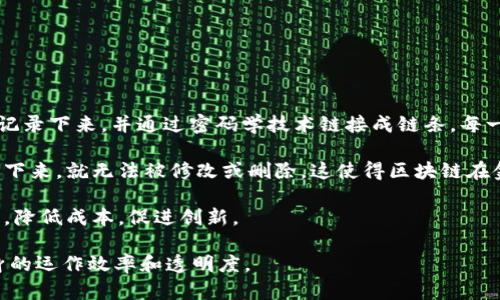 区块链（Blockchain）是一个用于记录信息的网络技术，最初是为了支撑比特币等加密货币而开发的。它的基本原理是将数据以区块的形式记录下来，并通过密码学技术链接成链条。每一个区块中包含了一定数量的交易信息，并且每个区块都有一个与前一个区块相关的加密哈希值，从而形成一个不可篡改的、透明的数据库。

区块链的特点包括去中心化、不可篡改、透明性和可追溯性。这意味着，任何人在网络中都有权查看区块链上的信息，而这些信息一旦被记录下来，就无法被修改或删除。这使得区块链在金融、供应链管理、医疗、身份验证等多个领域具有广泛的应用潜力。

具体来说，区块链可以解决许多传统系统中存在的问题，例如交易的信任问题、数据的安全性以及透明性等。此外，区块链技术还能提高效率，降低成本，促进创新。

随着时间的发展，区块链技术不仅仅局限于加密货币的交易，越来越多的行业开始探索和应用这一技术，期待通过区块链的优势来提升自身的运作效率和透明度。