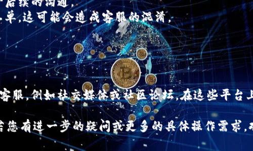 若您有关于IM钱包提交工单的问题，通常指的是向IM钱包的客服或技术支持团队提交报告或请求，以解决您在使用该钱包过程中的问题。以下是一般的步骤和建议，帮助您有效地提交工单：

### 一、准备提交工单的材料

#### 1. 明确问题
首先，您需要清楚地了解自己遇到的问题是什么。例如，是否是资金到账延迟、交易失败、账户安全问题，或是软件使用中的其他技术故障。

#### 2. 准备相关信息
在提交工单时，您应准备一些关键信息，以帮助客服更快地了解您的问题。这些信息可能包括：
- 您的IM钱包账户名或注册邮箱
- 具体的问题描述
- 出现问题的时间和日期
- 截图或其他证据（如果适用）

### 二、访问IM钱包官方网站或APP

#### 1. 登录您的账户
首先，使用您的账户信息登录IM钱包。如果您尚未创建账户，需先完成注册。

#### 2. 找到客服支持选项
通常，IM钱包的官方网站或APP会有“帮助”或“客服支持”选项。在此部分，您可以找到提交工单的入口。

### 三、提交工单

#### 1. 填写工单表格
点击进入工单提交页面后，您需要按照要求填写相关信息，包括您的账户信息、问题描述及附加资料等。

#### 2. 提交工单
确认信息无误后，提交工单。通常，系统会生成一个工单编号，您可以用来跟踪进度。

### 四、跟进和等待回应

#### 1. 定期查看工单状态
提交后，建议定期检查工单状态，有的客服系统会通过邮件或APP通知您工单的进展情况。

#### 2. 及时回复客服
如果客服在处理过程中需要您提供更多信息，请务必及时回复，以免延误处理时间。

### 五、注意事项

- **详细说明问题**：越详细的问题描述能帮助客服更快定位问题，减少后续的沟通。
- **避免重复提交**：若您已提交工单，尽量不要重复提交相同内容的工单，这可能会造成客服的混淆。
- **保持耐心**：某些问题可能需要时间处理，耐心等待客服的回复。

### 六、额外建议

如果您在提交工单后长时间没有得到回应，可以考虑通过其他渠道联系客服，例如社交媒体或社区论坛。在这些平台上，有时会得到更快的回复，或者可以收到其他用户的解决建议。

以上是提交IM钱包工单的一些基本步骤和建议，希望能对您有所帮助。若您有进一步的疑问或更多的具体操作需求，欢迎再次询问！