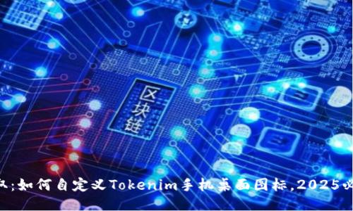 立即获取：如何自定义Tokenim手机桌面图标，2025必看技巧!
