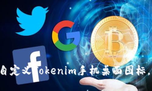 立即获取：如何自定义Tokenim手机桌面图标，2025必看技巧!