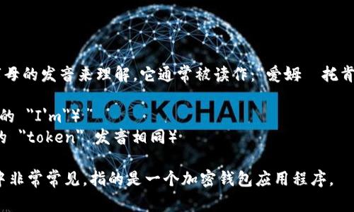 “imtoken”这个词的读音可以根据字母的发音来理解。它通常被读作：“爱姆·托肯”（/aɪˈɛm ˈtoʊkən/），其中：

- 