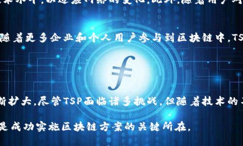 区块链技术正迅速改变信息管理和交易的方式，而在这一领域中，TSP（或称为“交易服务提供商”）的角色日益凸显。TSP在区块链生态系统中扮演着重要的角色，它们不仅提供交易处理服务，还能够通过智能合约等方式提升交易的安全性与效率。

### 什么是TSP？

定义与角色
TSP，即交易服务提供商，是指那些在区块链网络中专门负责处理、验证和记账交易的服务实体。这些提供商通常利用区块链的去中心化特性来确保交易的透明和不可篡改性。TSP可以是独立的公司，也可以是大型企业中的一部分，通常提供一系列服务，包括但不限于交易验证、智能合约执行、数据处理等。

TSP的工作机制
在区块链网络中，交易通常需要经过多个步骤来完成验证。在这一过程中，TSP会为交易提供必要的服务。首先，用户发起交易，TSP接收并确认交易的合法性。接下来，TSP会将交易打包，并通过共识机制将其添加到区块链上。该过程涉及到对交易的加密和验证，以确保交易的安全和准确。

### TSP在区块链中的重要性

提升交易安全性
随着区块链技术的迅速发展，安全性成为了用户关注的重点。TSP通过提供高水平的加密技术和安全协议，有效地防止了欺诈和恶意攻击。通过采用多重签名、冷钱包等技术，TSP能够保障用户资产的安全。

降低交易成本
通过使用区块链技术，TSP可以显著降低传统交易中涉及的中介费用。以往，金融交易通常需要多个中介进行验证和处理，这不仅增加了交易成本，同时也延长了交易时间。而TSP的参与使交易变得更加高效，能够实时处理交易，缩短确认时间。

### TSP的挑战与未来

面对的挑战
尽管TSP在区块链中发挥着重要作用，但其发展也面临着一些挑战。例如，由于区块链的去中心化特性，TSP需要不断提升自身的技术水平，以适应网络的变化。此外，随着用户对隐私和数据安全的重视，TSP需加强对用户数据的保护，以便赢得用户的信任。

未来的发展趋势
展望未来，TSP在区块链行业的作用将愈加重要。随着技术的发展，TSP可能会引入更多创新服务，如跨链交易和多签名钱包。此外，随着更多企业和个人用户参与到区块链中，TSP的需求预计将大幅增长。

### 结论

总结
总而言之，TSP在区块链技术中起着至关重要的作用。它不仅提升了交易的安全性和效率，还降低了成本，使区块链的应用场景不断扩大。尽管TSP面临诸多挑战，但随着技术的不断演进和市场需求的增加，TSP的未来发展不可限量。

通过深入了解区块链中的TSP，企业和个人用户都能更好地把握这一技术带来的机遇和挑战。在这样的过程中，选择合适的TSP将是成功实施区块链方案的关键所在。