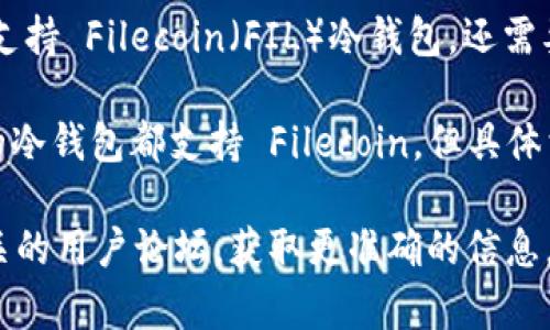 Tokenim 是一个多功能的数字钱包，可以支持多种加密货币的存储和管理。然而，关于是否支持 Filecoin（FIL）冷钱包，还需要查看 Tokenim 的官方资料或社区公告，以获取最新的信息。

一般来说，冷钱包是指不连接互联网的存储方式，主要用于安全保存加密货币。大多数主流的冷钱包都支持 Filecoin，但具体首选的钱包类型和品牌可能会有所不同。确保选择信誉良好、功能完善的产品是非常重要的。

如果你对 Tokenim 或其他冷钱包的具体功能和兼容性有疑问，建议访问其官方网站或相关的用户论坛，获取更准确的信息。同时，不要忘记关注各个平台的更新，以便及时了解新的支持动态和功能。