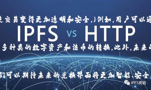 区块链兑换界面（通常称为“区块链交换界面”或“数字货币兑换界面”）是指用户通过一个在线平台或应用程序进行不同类型的加密货币或数字资产之间互换的界面。这一界面通常由交易所或区块链项目提供，用户可以在这里进行资产的兑换、交易或者转账。

区块链兑换界面的基本功能
区块链兑换界面通常具有几个基本功能，使得用户能够方便地进行加密货币之间的兑换。首先，用户可以选择要兑换的货币对，例如比特币（BTC）兑换以太坊（ETH）或稳定币（如USDT）。其次，界面还会显示实时的汇率以及用户所需支付的交易费用。由于加密货币的价格波动性较大，实时汇率显示非常重要，有助于用户做出及时的决策。

用户体验与界面设计
一个好的区块链兑换界面应该具备简洁的布局和友好的用户体验。这意味着用户在使用该平台时能够快速找到所需的功能，比如兑换按钮、发送和接收地址输入框等。此外，优质的兑换界面还应该提供关于当前市场状况的实时数据，例如涨跌幅、交易量等，以帮助用户做出决策。

安全性与保障
安全性是任何区块链交易平台的重要考量因素。在交换界面中，用户需要输入自己的钱包地址和密码信息，因此交易所应该具备必要的安全措施，比如双因素验证（2FA）和加密存储用户信息的技术。此外，用户还应关注该平台的资质和 Reputation，以确保其交易过程的安全性。

区块链兑换界面的优势
利用区块链兑换界面，用户可以享受多种优势。首先，通过这些平台，可以快速方便地进行不同加密货币之间的兑换，而不需要依赖传统金融机构的支持。同时，区块链技术去中心化的特性使交易变得更加透明和安全。（例如，用户可以通过区块链浏览器查看每笔交易的详细信息、确认交易状态等。）其次，这些平台通常提供较低的交易费用和更快的处理速度，相比传统的银行转账和汇款方式，能够为用户节省时间和资金。

区块链兑换的未来趋势
随着加密货币市场的迅速发展，区块链兑换界面也在不断创新和变化。展望未来，我们预计将看到更多增强用户体验的新功能。例如，利用人工智能技术来市场预测和交易策略，或者支持更多种类的数字资产和法币的转换。此外，未来的兑换平台还可能在增强隐私保护方面更为出色，借助新的加密方法和技术，确保用户的资金和交易信息得到充分的保护。

结论
总体来说，区块链兑换界面是连接用户和加密货币市场的重要桥梁。通过提供便捷的交易工具和安全的环境，这些界面大大促进了加密货币的流通和普及。随着区块链技术的不断发展，我们可以期待未来的兑换界面将更加智能、安全，并为用户提供更加丰富的服务体验。