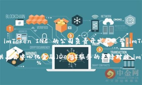 imToken 是由中国团队开发的一款数字资产钱包，最初于2016年推出。它由北京的一个名为 imToken INC 的公司负责开发和运营。imToken 作为一种移动端数字资产管理工具，旨在为用户提供安全、便捷的区块链资产管理服务。

这款钱包支持多个区块链网络，包括以太坊（Ethereum）及其代币、比特币（Bitcoin）等，并提供与去中心化金融（DeFi）服务的无缝对接。imToken 在用户界面和安全性方面进行了，使其受到许多加密货币用户的欢迎。

若有更多关于 imToken 的信息或特定问题，欢迎进一步提问！