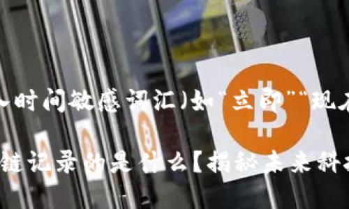 思考一个的，加入时间敏感词汇（如“立即”“现在”“2025必看”）

2025必看：区块链记录的是什么？揭秘未来科技的核心