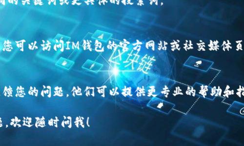 如果您在IM钱包App中无法搜索到相关内容，可能有以下几种原因和解决方法：

1. 网络连接问题
首先，确保您的设备连接到互联网。可以尝试切换Wi-Fi和移动数据，看看是否能解决问题。如果网络不稳定，可能会导致应用无法正常搜索。

2. 应用缓存问题
IM钱包App可能会由于缓存数据导致搜索功能异常。您可以尝试清除应用的缓存。方法是：前往手机的设置  应用管理  IM钱包  存储  清除缓存。清除缓存后，重新打开应用，看看问题是否得到解决。

3. 应用版本过旧
检查您使用的IM钱包版本是否是最新的。开发者常常会推出更新，以修复bug和提升用户体验。如果有可用的更新，请及时更新应用程序。

4. 搜索关键词不准确
有时候搜索不到结果可能是因为使用的关键词不准确或不完整。尝试使用不同的关键词或更具体的搜索词。

5. 应用维护或服务器问题
如果IM钱包正在进行系统维护或出现服务器问题，也可能导致搜索功能失效。您可以访问IM钱包的官方网站或社交媒体页面，查看是否有关于维护或故障的公告。

6. 联系客服
如果以上方法都未能解决问题，建议您直接联系IM钱包的客服支持，向他们反馈您的问题。他们可以提供更专业的帮助和指导。

希望这些方法能帮助您解决IM钱包App中搜索不了的问题。如果您有更多问题，欢迎随时问我！