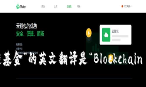 “区块链基金”的英文翻译是“Blockchain Fund”。