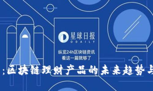 2025必看：区块链理财产品的未来趋势与投资机会