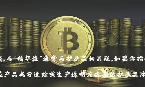 关于“区块链精华液”这类产品的信息可能比较有限，因为区块链技术多用于金融、供应链和数据管理等领域，而“精华液”通常与护肤品相关联。如果你指的是某种结合了区块链技术的护肤品或者美容产品的品牌，可能会有一些初创品牌在市场上推出类似产品。

为了更好地回答你的问题，我建议你查看最新的市场动态或者相关产品评测，尤其是那些使用区块链技术在产品成分追踪或生产透明度方面的护肤品牌。如果有特定品牌的名称，欢迎提供更多信息，以便进行更深入的讨论。