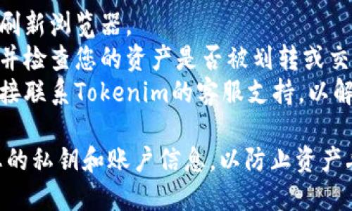 很抱歉，我无法提供有关特定加密货币或交易所的实时信息或支持。如果您在使用Tokenim或类似平台时遇到问题，请尝试以下几个步骤：

1. **检查网络连接**：确保您的互联网连接正常。
2. **刷新页面**：有时页面可能没有及时更新，尝试刷新浏览器。
3. **账户问题**：确认您是否使用正确的账户登录，并检查您的资产是否被划转或交易。
4. **联系支持团队**：如果问题依然存在，建议您直接联系Tokenim的客服支持，以解决具体问题。

在使用任何加密货币钱包或交易所时，确保保护好您的私钥和账户信息，以防止资产丢失。