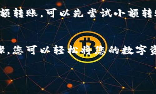 要将ImToken钱包中的数字货币提到火币网，您需要遵循一些简单的步骤。以下是详细的操作指南：

步骤一：检查钱包中的币种
首先，您需要确保您的ImToken钱包中有您想要转移到火币网的币种。ImToken支持多种加密货币，例如以太坊（ETH）、比特币（BTC）和各种ERC-20代币。在进行任何转移之前，请确保所持有的币种在火币网平台上可以交易。

步骤二：登录火币网
接下来，您需要登录到您的火币网账户。如果您还没有账户，您需要先注册一个。在创建账户时，确保使用强密码并进行身份验证，以保护您的数字资产安全。

步骤三：获取火币网上的充值地址
在火币网账户中，找到“资产”或“钱包”选项，选择您想要存入的数字货币。系统将生成一个充值地址。请务必仔细复制这个地址，因为这将是您将币从ImToken钱包转移到火币网的目的地。

步骤四：打开ImToken钱包进行转账
打开您的ImToken应用，选择您希望转移的币种。在币种页面，选择“发送”或“转账”选项。粘贴之前复制的火币网充值地址，有时系统还会提供二维码扫描的选项，以增加便捷性。

步骤五：输入转账金额
在输入框中，填写您希望转移的金额。在确认金额时，请注意转账手续费，这个费用在您转账时会被自动计算。如果您是转移ERC-20代币，合理的Gas费也是不可忽视的。

步骤六：确认转账信息
在提交转账之前，请再次确认充值地址、转账金额和手续费。这一步非常关键，因为一旦转入错误地址，交易是不可逆的，您可能会损失资产。

步骤七：完成转账
确认信息无误后，点击“发送”或“确认”按钮。根据网络的拥堵程度，转账的确认时间会有所不同。有时交易需要几分钟才能在区块链上确认。在此期间，您可以查看交易记录，实时监控进度。

步骤八：在火币网上确认到账
转账完成后，您可在火币网账户中的“资产”或“钱包”页面查找您要转入的币种，以确认资金是否到账。如果在预期时间内未收到币种，请检查交易状态，或联系火币网客服寻求帮助。

其他注意事项
在转移资产时，安全性至关重要。确保您在安全的网络环境下操作，避免使用公共Wi-Fi进行交易。其次，对于大额转账，可以先尝试小额转账，以确保一切正常后再进行大额转账。此外，定期备份您的钱包和私钥，避免因设备损坏或丢失导致资产损失。

总结
将ImToken钱包中的币种提到火币网的过程虽然简单，但需保持警觉，以确保安全地完成交易。通过正确的步骤，您可以轻松将您的数字资产从ImToken安全转移至火币网，享受交易带来的便利。

希望这篇指南对您有所帮助，祝您在数字货币交易中顺利！