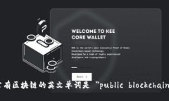 公有区块链的英文单词是 ＂public blockchain＂。