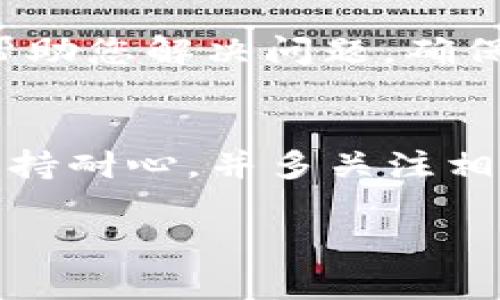 如果您在将 DOT（Polkadot）转入 imToken 钱包时遇到找不到的情况，可能是以下几种原因造成的。下面的内容将详细介绍可能的问题原因及解决方案，帮助您顺利转入 DOT。

一、确保地址正确无误
首先，您需要检查转账时输入的地址是否正确。确保您复制了 imToken 钱包中显示的 DOT 地址，并且在转账时没有遗漏字符或添加空格。进行小额转账测试是一个好习惯，这样可以确保流程正常。

二、检查交易状态
在转账后，您可以在 Polkadot 网络的区块浏览器（如 Polkascan 或 Subscan）中查看您的交易状态。如果您的交易已经被确认但在 imToken 中仍然没有显示，可能是钱包未能及时同步。

三、更新钱包应用
有时候，钱包应用版本过旧可能导致接收地址信息不同步，进而影响到资产的显示。确保您使用的是最新版本的 imToken 钱包，若不是，请及时更新。

四、等待一段时间
区块链交易有时需要一定的时间来确认，尤其是在网络繁忙时。若您的交易仍未在 imToken 中反映，建议稍等一段时间再查看。

五、网络故障或维护
偶尔，区块链网络可能会出现故障或进行维护，导致交易延迟。您可以关注 Polkadot 的官方社交媒体或相关社区，以了解最新的网络状态。

六、联系客服
如果经过以上步骤仍然无法找到您的 DOT，建议联系 imToken 的客服支持。他们可以通过更深入的技术手段帮助您解决问题，确保您的资产安全。

总结
在转账 DOT 到 imToken 钱包时，确保地址正确、交易状态确认、及应用版本更新都是非常重要的步骤。同时，保持耐心，并多关注相关信息，如果出现问题及时寻求客服的帮助。在整个过程中保证安全性是最重要的。希望以上建议对您有所帮助！

如果您还有其他疑问或需要进一步的信息，请随时告诉我！