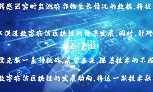 在数字经济迅速发展的时代，区块链技术作为一项颠覆性的创新，已经影响到多个行业。数字农信区块链便是这一技术在农业金融领域的重要应用之一。它不仅提高了金融服务的透明度、效率，还促进了农业的可持续发展。接下来，我将详细介绍数字农信区块链的概念、作用及其发展前景。

什么是数字农信区块链?
数字农信区块链是基于区块链技术构建的一个平台，旨在推动农业领域的金融服务和信息共享。它能够为农业生产者、金融机构和市场提供更为高效、安全的交易环境。通过去中心化的信息存储和智能合约的应用，数字农信区块链显著提升了农业金融的效率，降低了交易成本。

数字农信区块链的基本特点
首先，透明性是数字农信区块链最显著的特征之一。所有交易信息都记录在区块链上，任何人都可以查阅，这大大减少了信息不对称带来的信任问题。其次，安全性也得到了极大的增强。区块链的加密技术确保了数据的不可篡改，降低了欺诈风险。此外，去中心化的特性使得金融服务不再依赖单一的中心机构，降低了系统的脆弱性。

数字农信区块链的应用场景
数字农信区块链在农业金融领域的应用场景非常广泛。例如，通过智能合约，农民可以轻松获得贷款支持，无需繁琐的传统信用审核流程。贷款机构可以通过区块链查询农民的真实生产记录和历史交易记录，从而降低放贷风险。在农产品销售环节，消费者也可以通过区块链追溯产品的原产地和生产流程，增强购买信心。

数字农信区块链的发展潜力
未来，数字农信区块链的发展前景可以说是非常广阔的。随着智能农业和物联网技术的不断进步，区块链将能够与其他技术相结合，形成更加智能化的农业金融服务。例如，通过传感器实时监测农作物生长情况的数据，将被上传到区块链上，金融机构便可以实时调整贷款条件，提供更为精准的金融服务。此外，政府的政策支持和资金投入 también将对数字农信区块链的发展起到积极的推动作用。

面临的挑战与解决方案
然而，数字农信区块链的推广也面临一些挑战，包括技术标准的不统一、参与者的信任问题，以及法律法规的滞后等。因此，行业内需要加强合作，制定相关技术标准与监管政策，以促进数字农信区块链的健康发展。同时，针对信任问题，行业内需要推动知识普及，增强各方对区块链技术的理解和认可。

总结
数字农信区块链为农业金融领域带来了新的机遇和挑战。通过增强透明度和安全性，它改变了传统的农业金融服务模式，让信息更为对称。然而，要推动这一技术的广泛应用，仍需克服一系列挑战。展望未来，随着技术的不断发展和政策的逐步完善，数字农信区块链将会为农业的可持续发展做出更加重要的贡献。

综上所述，数字农信区块链作为一个新兴平台，正在重塑农业金融服务的生态体系，为农民和金融机构之间搭建起更加高效、安全的桥梁。因此，未来我们应持续关注和积极探索数字农信区块链的发展动向，将这一新技术融入到农业的每一个环节中，以推动农业的转型升级。