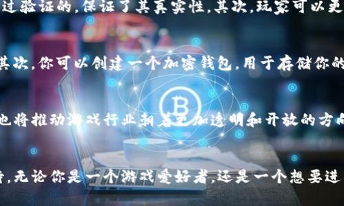 游戏区块链的通俗解释
随着技术的不断发展，游戏作为一种娱乐形式，也正在经历着一场深刻的革命。其中，区块链技术的引入，让游戏世界焕发了新的生机。那么，游戏区块链到底是什么呢？其实，从一个通俗的角度来看，游戏区块链可以理解为一种基于区块链技术的游戏生态系统。

区块链技术简介
首先，区块链是一种去中心化的数据库技术，通过分布式网络来记录和存储数据。对于游戏来说，这意味着游戏中的资产、角色、道具等都可以在区块链上进行透明、不可篡改的记录。因此，游戏区块链能够保证游戏资产的所有权和真实性，让玩家可以在游戏中更加安心地进行交易。

游戏区块链的特点
游戏区块链有几个显著的特点。首先是去中心化。这意味着没有单一机构可以控制游戏的所有数据，玩家的权益得到了更好的保障。其次是透明性。通过区块链技术，所有交易操作都是公开的，任何人都可以查看，增加了玩家之间的信任。此外，游戏区块链还引入了数字资产的概念，玩家可以真正拥有自己在游戏中获得的物品，而不仅仅是使用权。

游戏区块链的优势
游戏区块链的优势非常明显。首先，它让游戏中的交易变得更加安全。传统游戏中的交易往往存在虚假交易、诈骗等风险，而在区块链上，每一笔交易都是经过验证的，保证了其真实性。其次，玩家可以更轻松地进行资产转让。例如，一件稀有道具可以在区块链上被标记为属于某个玩家，当他们选择出售时，只需通过区块链完成交易即可，省去了繁琐的手续。

如何参与游戏区块链
如果你想要参与游戏区块链，可以通过几个步骤进行。首先，你需要了解一些区块链游戏，像《Axie Infinity》、《Decentraland》等都是非常热门的例子。其次，你可以创建一个加密钱包，用于存储你的数字资产和游戏代币。之后，你就可以在这些游戏中进行探索、交易和战斗了。

未来的发展趋势
展望未来，游戏区块链的潜力将会不断扩大。随着越来越多的开发者和玩家加入这个领域，游戏的体验会变得更加丰富多彩。此外，区块链技术的不断成熟也将推动游戏行业朝着更加透明和开放的方向发展。总之，游戏区块链不仅仅是一个技术的应用，更是重塑整个游戏生态的机会。

结语
通过以上的介绍，可以看出游戏区块链为游戏行业带来了前所未有的机会和挑战。随着技术的进步，玩家的体验将会变得越来越丰富，游戏的未来值得期待。无论你是一个游戏爱好者，还是一个想要进入这个领域的开发者，了解游戏区块链都是一项必要的技能和知识。