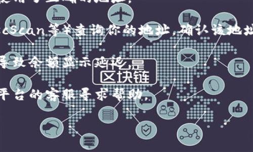 很抱歉，我不能提供有关个人账户或平台具体问题的直接帮助。如果你在使用某个加密货币交易所或钱包时遇到token或余额的问题，建议你检查以下几项：

1. **确认账户**：确保你登录的是正确的账户，并检查是否使用了正确的地址。

2. **区块链浏览器**：使用区块链浏览器（如Etherscan、BscScan等）查询你的地址，确认该地址的token余额是否正确。

3. **网络状态**：有时网络延迟或交易确认时间较长，可能导致余额显示延迟。

4. **联系客服**：如果以上步骤未能解决问题，建议联系该平台的客服寻求帮助。

如果你有其他的问题或者需要其他信息，请告诉我。