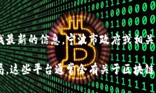 宁波区块链服务的具体网址可能会随时间变化而更新，因此建议您通过搜索引擎查找最新的信息。宁波市政府或相关的区块链服务平台网站通常会提供有关区块链服务的最新资讯和链接。

如果您需要具体的服务或信息，您也可以访问宁波市的官方政府网站或相关的科技局，这些平台通常会有关于区块链的最新动态和服务指南。请确保您访问的是正规的官方网站，以获取准确可靠的信息。