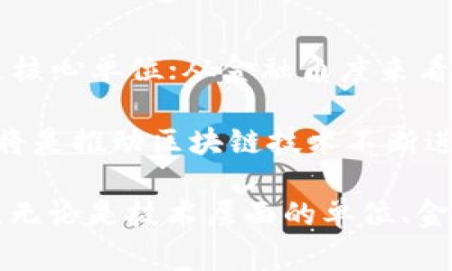 区块链技术的发展让我们重新审视互联网的运行模式，尤其是在数据安全性、交易透明度及去中心化业务流程等方面。在讨论区块链的最佳单位时，实际上我们主要关注的是“单位”所指的两种方面：一种是技术架构层面上的单位，另一种是金融层面上的单位。以下是对这两种“单位”进行详细分析。

一、区块链技术单位

在技术层面上，区块链的基本单位是“区块”（Block）。每一个区块都是存储数据的容器，它包含了多个交易记录，同时也记录了先前区块的哈希值，从而形成链式结构。区块链技术的核心在于这些区块如何通过密码学方法链接在一起，确保数据安全和不可篡改性。

然而，单靠“区块”无法完全理解区块链的运行机制，另一个重要单位是“节点”（Node）。节点是区块链网络中的参与者，每个节点都存储一份完整的账本副本。节点的数量和分布对网络的去中心化程度、抗攻击能力等都有重要影响。因此，区块和节点是理解区块链技术的两大基本单位。

二、金融层面的单位

若从金融角度来看，最常涉及的单位是“代币”（Token）或“加密货币”（Cryptocurrency）。不同于传统货币，加密货币以其去中心化、可编程的特性而受到了广泛关注。比特币（Bitcoin）、以太坊（Ethereum）等是最具代表性的加密货币，也是区块链技术生态系统中经常被提及的单位。

代币通常被用于智能合约、去中心化应用、以及其他区块链项目中，成为价值交换的媒介。与此同时，代币的设计和发行往往伴随着技术和市场的不同需求，比如ERC-20和ERC-721标准分别对应了不同功能的代币。因此，在金融层面，代币或加密货币无疑是区块链的重要单位。

三、区块链的应用单位

区块链除了技术和金融层面的单位，对于实际应用来说，还涉及到“智能合约”（Smart Contract）这一单位。它是一种自动执行、不可篡改的程序代码，存储在区块链网络中，功能上类似于传统合同，但其执行过程更为高效且透明。智能合约的出现大大降低了交易中的信任成本，提升了操作效率。

此外，还有“去中心化应用”（DApp）这一单位，它是在区块链上运行的应用程序，通常具有开放透明、抗审查等特点。DApp的发展为区块链技术的商业应用开辟了新的领域，也丰富了区块链生态系统。

四、总结与展望

综合来看，区块链的最佳单位并没有一个简单的答案，而是根据不同的应用场景和需求所决定的。对于技术研究而言，“区块”和“节点”是核心单位；从金融角度来看，代币和加密货币则是最为关键的单位；而在实际应用中，智能合约和去中心化应用同样不可忽视。

随着技术的发展，未来可能会出现更多创新的单位，帮助我们更好地理解和应用区块链。因此，深入研究和探索这些单位的特性与功能，将是推动区块链技术不断进步的关键。

最后，区块链作为一项颠覆性技术，正在不断改变我们的生活和商业模式，我们需要保持开放的心态，去接纳、理解并应用这些新的变革。无论是技术层面的单位、金融层面的单位，还是面向未来的应用单位，都将为我们打开更加广阔的视野，促进社会发展的持续进步。