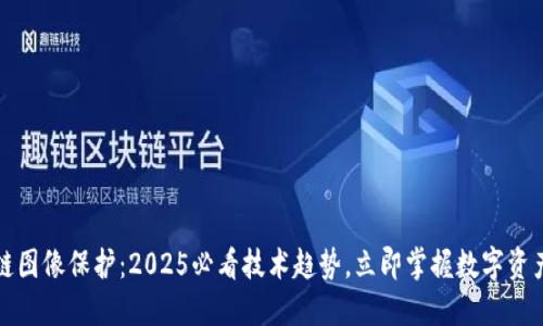 区块链图像保护：2025必看技术趋势，立即掌握数字资产安全