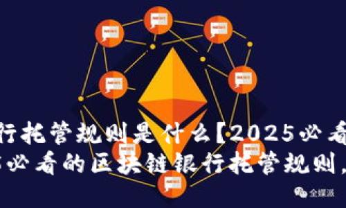 区块链银行托管规则是什么？2025必看指南
掌握2025必看的区块链银行托管规则，立即了解！
