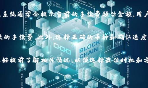 关于Tokenim钱包转账的手续费，具体费用可能会因多种因素而有所不同，包括转账的币种、网络拥堵情况和具体的交易金额等。通常情况下，区块链转账的手续费（Gas Fee）会受到以下几个方面的影响：

手续费的构成
转账手续费通常由两部分组成：基础手续费和附加手续费。基础手续费是网络要求的最低费用，而附加手续费可以是为了加快确认时间所增加的费用。

网络状态的影响
在网络拥堵时，交易的手续费将会有所上升。例如，当许多用户同时发送交易时，矿工将优先处理那些费用较高的交易。因此，如果您希望您的交易能够在短时间内确认，可能需要支付更高的手续费。

不同币种的手续费差异
不同的加密货币其手续费也大相径庭。比如比特币的手续费通常高于以太坊，而一些新兴币种可能由于交易量较低而手续费相对便宜。这取决于每种代币的区块链架构和市场需求。

如何查询具体收费标准
用户可以通过Tokenim钱包的转账界面查看具体的手续费标准。在进行转账时，系统通常会提示当前的手续费预估金额，用户可以根据自己的需求选择是否确认交易。

如何最小化手续费
为了减少手续费，用户可以选择在网络不忙碌时进行转账，这样可以享受到更低的手续费。此外，选择正确的币种和确认速度也能帮助降低费用。

总结
总之，Tokenim钱包的转账手续费会受到多种因素的影响，用户在进行转账前最好提前了解相关情况，以便选择最佳时机和方式完成交易。 

请注意，手续费会随着市场情况而变动，具体费用建议在实际操作时查看。