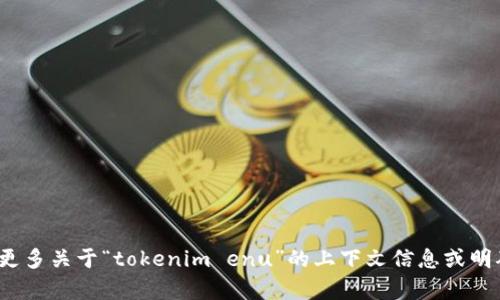 抱歉，我不太明白您的需求。您能否提供更多关于“tokenim enu”的上下文信息或明确问题？这样我可以更好地帮助您。谢谢！