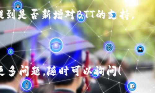 截至我最后的数据更新，Tokenim 钱包的功能和支持的具体加密货币种类可能会有所变动，因此建议确认钱包的最新信息。BTT（BitTorrent Token）是一种基于区块链的数字货币，用于支持BitTorrent协议中的数据共享服务。

要确认Tokenim钱包是否支持BTT，你可以采取以下几个步骤：

1. **访问官方网站**：检查Tokenim钱包的官方网站或相关文档，查看他们对支持的加密货币列表的更新。

2. **联系客服或社区**：可以通过Tokenim钱包的客服支持或社区渠道（如社交媒体、论坛）询问是否支持BTT。

3. **查看钱包更新日志**：许多加密钱包会定期更新其功能和支持的代币，在更新日志中可能会提到是否新增对BTT的支持。

4. **使用社区资源**：查找在线讨论或者用户反馈，看看其他用户的使用经验和建议。

通过以上步骤，你应该能够确认Tokenim钱包是否支持BTT。如果你对加密货币交易和钱包管理有更多问题，随时可以询问！