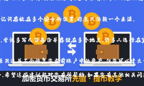 如果您忘记了 Tokenim 的助记词，这里有一些建议和步骤可以帮助您恢复访问您的钱包或账户。需要注意的是，助记词（也称为恢复短语）是您访问加密钱包的关键。没有它，恢复账户可能会非常困难，甚至是不可行。

1. 检查备份
首先，确保您仔细检查任何可能的备份，包括纸质备份、数字笔记或密码管理器。很多用户在设置钱包时会将助记词写下来或者保存到安全的位置。如果您使用的是电子设备，请搜索一下之前保存电子文档的文件夹。

2. 使用助记词生成器
如果您记得部分助记词，您可以使用助记词生成器工具来尝试恢复完整的助记词。这些工具会根据已知的助记词生成可能的组合，然而，请小心使用这类工具，确保他们是安全可信的。

3. 联系支持团队
如果上述步骤未能帮助您恢复账户，您可以尝试联系 Tokenim 的技术支持团队。提供尽可能多的信息，例如您的账户详情、交易记录等，这可能有助于他们验证您的身份并提供恢复帮助。请注意，任何声称可以恢复助记词的服务都需要小心，因为这可能会导致安全问题。

4. 了解助记词的重要性
助记词对于保护您的加密资产至关重要。因此，在未来的使用中，请务必妥善保存并备份这些信息。建议将助记词存放在多个安全的位置，避免只依赖一个来源。

5. 建立安全习惯
为了防止再次遗忘，您可以建立一些安全习惯。例如，使用密码管理器来存储敏感信息，或者在设置新钱包时，尝试多写几份备份并存储在多个地点。许多人选择在家里的保险箱中保留纸质备份，这样可以增加安全性。

6. 思考更换方案
如果您仍然无法访问您的账户，并且资产价值非常高，您可能需要考虑评估是否需要更换到新的钱包地址。虽然这并不会恢复您当前账户中的资产，但您可以建立一个新的钱包，并在未来更加谨慎地存储助记词。

请注意，任何涉及到加密货币的操作都需要小心谨慎，避免被钓鱼攻击或其他欺诈行为影响到您的资产安全。希望这些建议能对您有所帮助，如果您有其他相关问题，请随时联系技术支持或查阅官方文档。