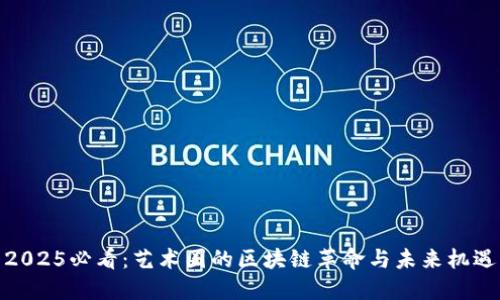 2025必看：艺术圈的区块链革命与未来机遇