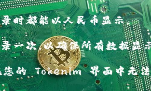 要在 Tokenim 中显示人民币（CNY），您可以按照以下步骤操作：

1. **登录账户**: 首先，您需要登录到您的 Tokenim 账户。

2. **设置语言和货币**: 找到账户设置或个人信息设置。通常在个人资料或设置页面中，您可以调整显示语言和选择货币类型。

3. **选择人民币**: 在货币选项中，找到人民币（CNY），并进行选择。这将使您在平台上查看的所有价格都以人民币显示。

4. **保存设置**: 确保保存您的设置更改，以便在未来每次登录时都能以人民币显示。

5. **刷新页面**: 有时更改设置后，需要刷新页面或退出再登录一次，以确保所有数据显示更新为人民币。

请注意，不同平台的用户界面可能会有所不同，如果以上步骤在您的 Tokenim 界面中无法找到，请查阅 Tokenim 的帮助文档或联系客服获取更多指导。