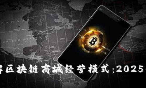 立即了解区块链商城经营模式：2025必看指南