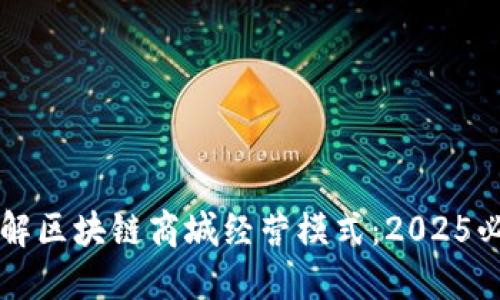 立即了解区块链商城经营模式：2025必看指南