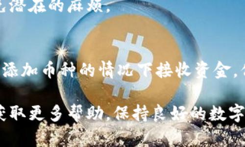 关于Tokenim平台是否可以在未添加特定币种的情况下收到到账，以下是一些需要考虑的关键因素：

### 1. **Tokenim平台的功能与流程**
Tokenim是一种基于区块链的数字资产交易平台，允许用户进行各种加密货币的交易、存储和管理。然而，平台的具体功能可能会因版本或更新而有所变化。一般来说，用户需要在账户中添加想要接收或交易的币种，以确保系统能够正确处理这些交易。

### 2. **币种添加的重要性**
对于许多数字货币交易平台而言，添加币种通常是必要的步骤。这不仅可以帮助平台识别用户的资产类型，还能确保资金能够安全、准确地转入用户的账户。若不添加币种，系统可能无法识别到账的资金，从而导致无法正常入账。

### 3. **到账的可能性**
尽管有些平台可能允许用户在未添加币种的情况下接收资金，但这通常不是推荐的做法。因为，未添加币种的账户可能会面临以下情况：
ul
    listrong到账延迟：/strong资金可能会因为系统无法识别而导致到账延迟。如果账户未能识别为该币种，用户可能需要等待更长的时间才会到账。/li
    listrong资金丢失的风险：/strong在某些情况下，未认领的币种可能会导致资金最终被视为丢失或无法找回。这是因为平台无法将到账的资金与用户账户进行匹配。/li
/ul

### 4. **如何确保到账**
为了确保资金能够顺利到账，用户应该采取以下措施：
添加币种的步骤
在Tokenim或其它数字货币平台上，通常可以通过以下步骤添加币种：
ol
    li登录您的Tokenim账户。/li
    li找到“钱包”或“资产管理”选项。/li
    li选择“添加币种”并搜索您想要添加的币种。/li
    li按照系统提示完成添加流程。/li
/ol

进行小额测试
在添加币种后，建议用户先进行小额测试交易。这可以帮助确认币种的添加是否成功，同时也能验证到账的顺畅程度。如果小额资金能够顺利到账，用户可以更为放心地进行较大金额的交易。

查阅平台支持的币种列表
在交易过程中，务必查阅Tokenim支持的币种列表。这可以确保您所交易的币种在该平台上受到支持，从而避免潜在的麻烦。

### 5. **总结与建议**
在使用Tokenim等数字货币交易平台时，确保添加币种是至关重要的。虽然某些用户可能会好奇是否可以在未添加币种的情况下接收资金，但这通常不是一个安全的做法。为避免任何资金损失的风险，最好是确保所有相关的币种都已经正确添加。

此外，如果您对Tokenim的功能或操作有任何疑问，可以随时查看官方网站的帮助文档，或直接联系客户支持获取更多帮助。保持良好的数字资产管理习惯，能够帮助您更有效地管理和利用您的数字货币资产。