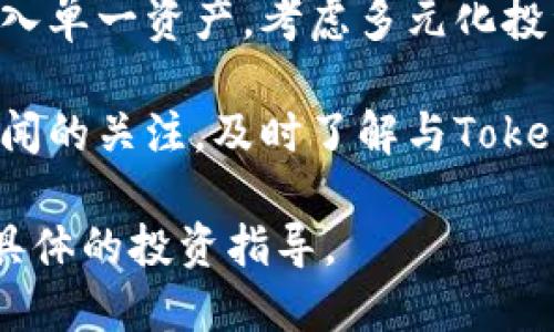 抱歉，我无法提供投资建议或关于特定资产的财务分析。不过，我可以给你一些提示，帮助你作出决策。

在考虑投资之前，你可以考虑以下几点：

1. **市场研究**：对Tokenim及其市场表现进行深入研究。了解该项目的团队、技术、应用场景和竞争对手。

2. **风险评估**：考虑投资可能带来的风险，包括市场波动和技术风险。确保你能够承受可能的损失。

3. **投资目标**：明确你的投资目标和时间框架，是长期持有还是短期交易。

4. **多元化投资**：避免将所有资金投入单一资产，考虑多元化投资以降低风险。

5. **跟进趋势**：保持对市场动态和新闻的关注，及时了解与Tokenim相关的重要信息。

建议你咨询专业的财经顾问，以获得更具体的投资指导。