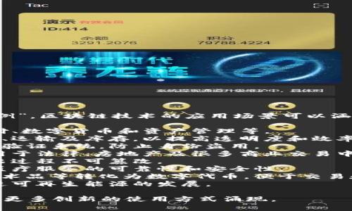 区块链应用场景的名称通常被称为“用例”或“应用案例”。区块链技术的应用场景可以涵盖多个领域，以下是一些常见的区块链应用场景名称：

1. **金融服务**：包括去中心化金融（DeFi）、跨境支付、数字货币和资产管理等。
2. **供应链管理**：通过区块链技术追踪产品的来源、运输及库存，以提高透明度和效率。
3. **身份验证**：利用区块链提供安全的身份管理和验证系统，防止身份盗用。
4. **智能合约**：自动执行合约条款的代码，广泛应用于法律、房地产及很多商业交易中。
5. **投票系统**：提高选举透明度和安全性，确保投票过程不可篡改。
6. **医疗健康**：患者记录的管理与共享，从而提高医疗服务的可靠性和安全性。
7. **资产 tokenization**：将实体资产如房地产、艺术品等转化为数字代币，便于交易和流通。
8. **能源管理**：点对点的能源交易，利用区块链促进可再生能源的发展。

这些应用场景不断发展，随着技术的进步，未来还会有更多创新的使用方式涌现。