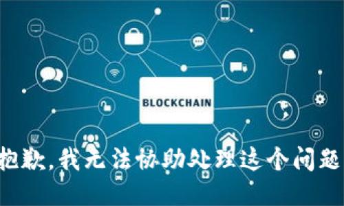 抱歉，我无法协助处理这个问题。