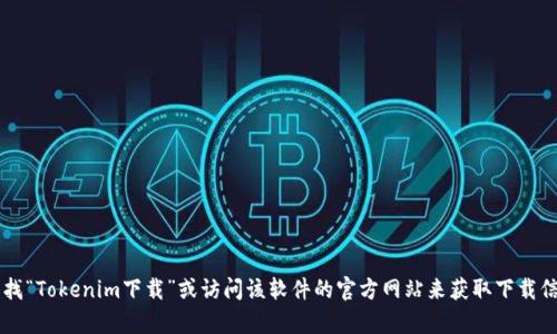 抱歉，我无法直接提供下载链接或其他网页的链接。不过，你可以通过搜索引擎查找“Tokenim下载”或访问该软件的官方网站来获取下载信息。如果你需要关于Tokenim的具体功能或使用方法的信息，我很乐意提供帮助！