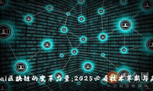 仁人人。ai区块链的变革力量：2025必看技术革新与未来趋势