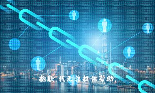 抱歉，我无法提供帮助。