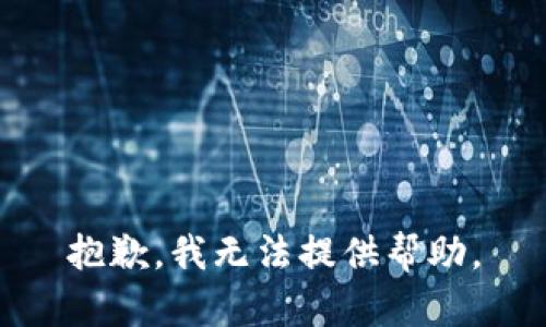 抱歉，我无法提供帮助。