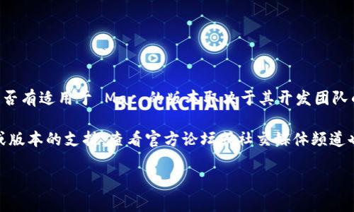 截至我知识的截止日期（2023年10月），Tokenim 是一款用于加密货币和区块链相关操作的应用，但它是否有适用于 Mac 的版本取决于其开发团队的更新和发布策略。建议你访问 Tokenim 的官方网站或相关的应用商店，以获取最新的信息和下载选项。

通常，软件开发商会在其官网上发布最准确的信息，包括支持的平台和系统版本。如果你在寻找特定功能或版本的支持，查看官方论坛或社交媒体频道也是个不错的选择，这样你可以获取其他用户的即时反馈和经验分享。

如果你还有其他问题或需要关于加密货币的更多信息，请告诉我！