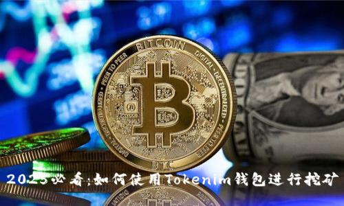 2025必看：如何使用Tokenim钱包进行挖矿