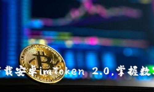 2025必看！立即下载安卓imToken 2.0，掌握数字资产管理新趋势